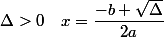 \Delta >0 \quad x=\dfrac{-b+\sqrt{\Delta} }{2a}